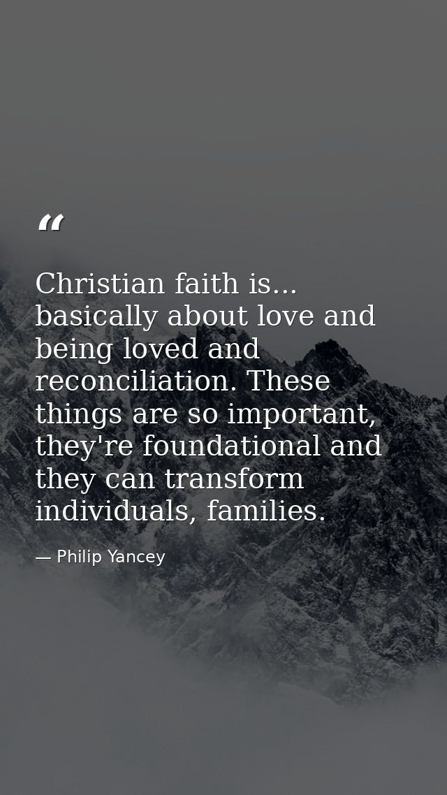 Christian faith is... basically about love and being loved and reconciliation. These things are so important, they're fo — Philip Yancey