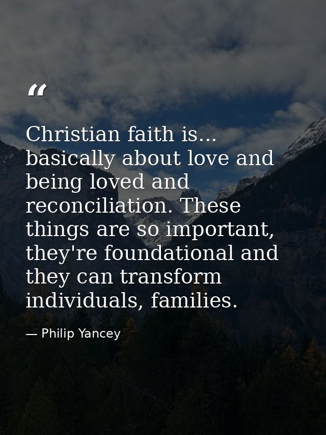 Christian faith is... basically about love and being loved and reconciliation. These things are so important, they're fo — Philip Yancey