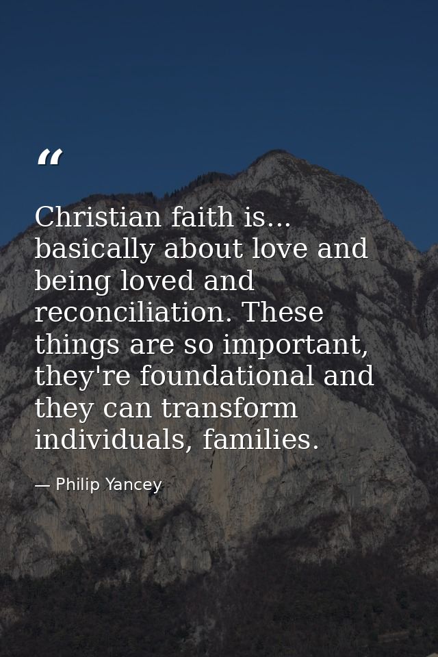 Christian faith is... basically about love and being loved and reconciliation. These things are so important, they're fo — Philip Yancey