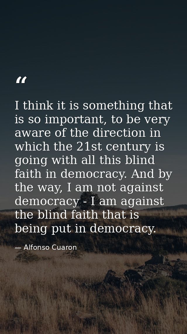 I think it is something that is so important, to be very aware of the direction in which the 21st century is going with  — Alfonso Cuaron