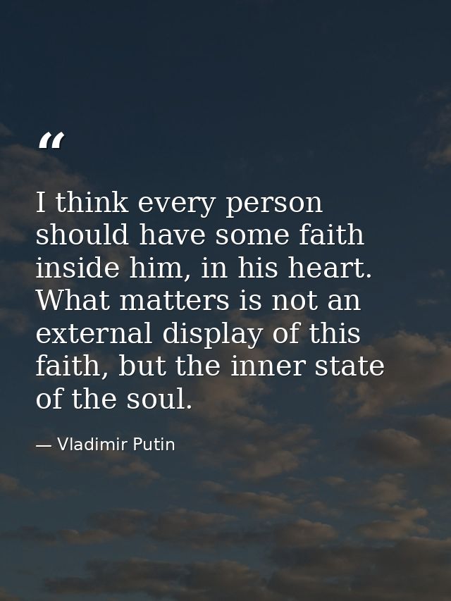 I think every person should have some faith inside him, in his heart. What matters is not an external display of this fa — Vladimir Putin