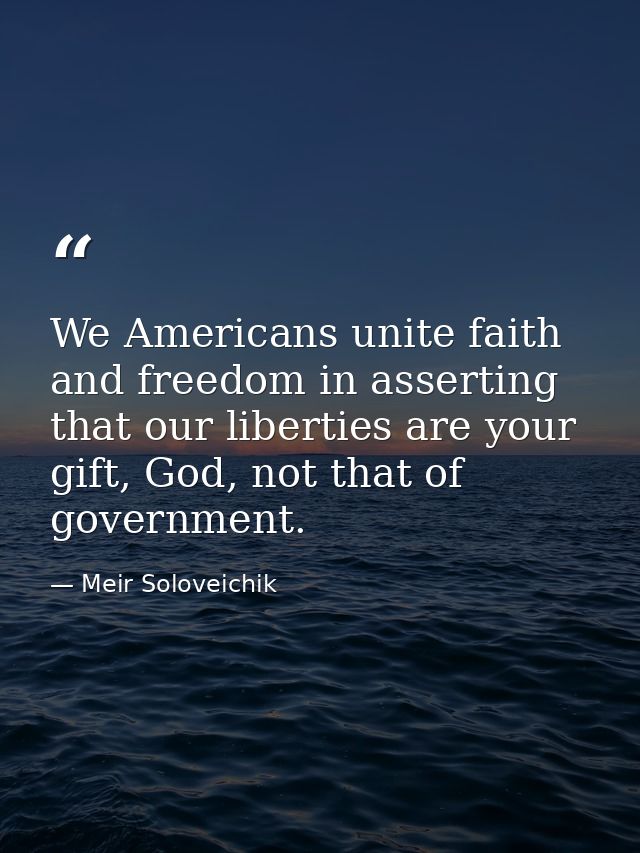 We Americans unite faith and freedom in asserting that our liberties are your gift, God, not that of government. — Meir Soloveichik