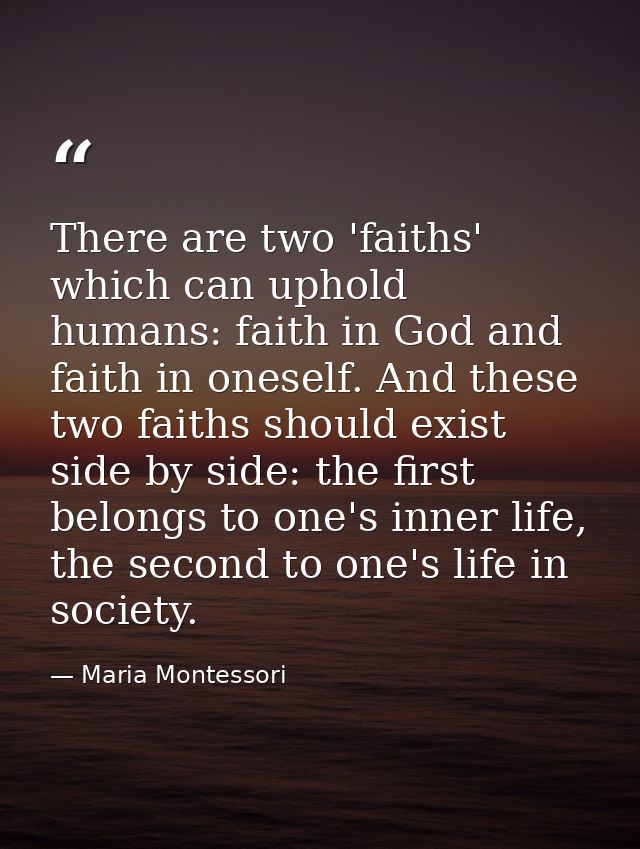 There are two 'faiths' which can uphold humans: faith in God and faith in oneself. And these two faiths should exist sid — Maria Montessori