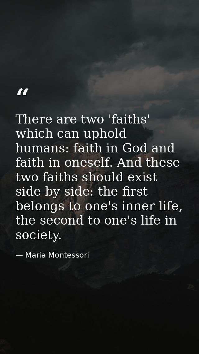 There are two 'faiths' which can uphold humans: faith in God and faith in oneself. And these two faiths should exist sid — Maria Montessori