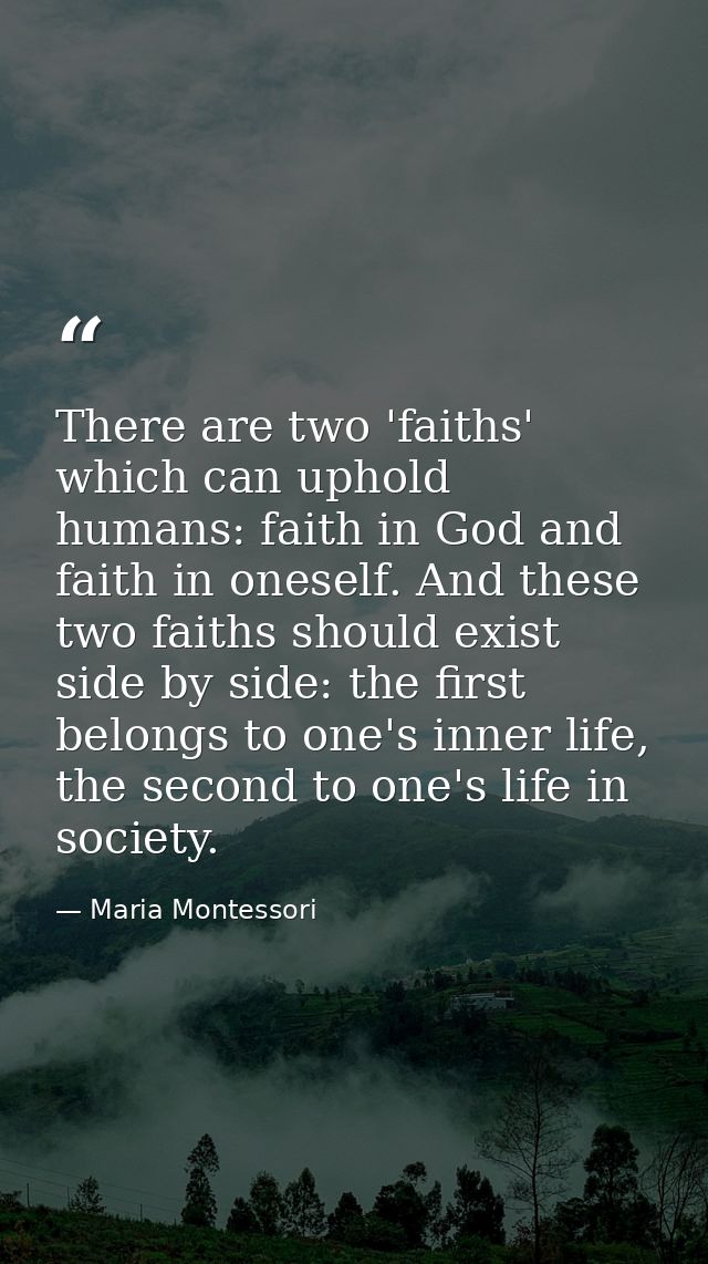 There are two 'faiths' which can uphold humans: faith in God and faith in oneself. And these two faiths should exist sid — Maria Montessori