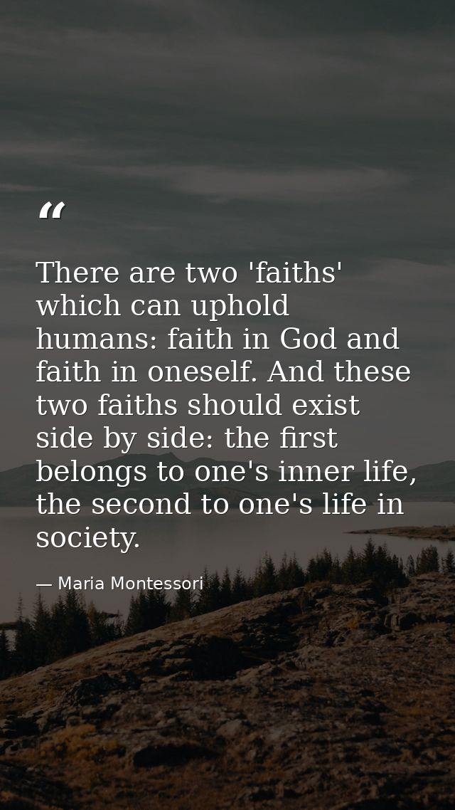 There are two 'faiths' which can uphold humans: faith in God and faith in oneself. And these two faiths should exist sid — Maria Montessori