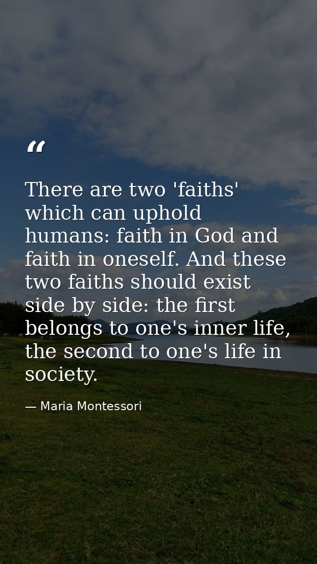 There are two 'faiths' which can uphold humans: faith in God and faith in oneself. And these two faiths should exist sid — Maria Montessori