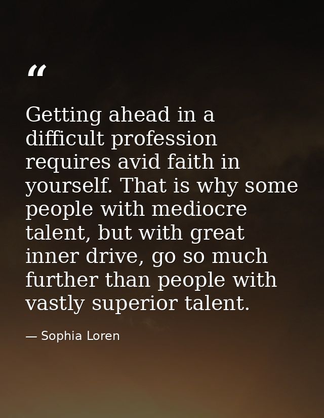 Getting ahead in a difficult profession requires avid faith in yourself. That is why some people with mediocre talent, b — Sophia Loren