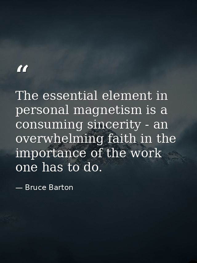 The essential element in personal magnetism is a consuming sincerity - an overwhelming faith in the importance of the wo — Bruce Barton