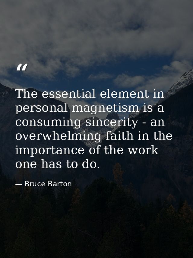 The essential element in personal magnetism is a consuming sincerity - an overwhelming faith in the importance of the wo — Bruce Barton