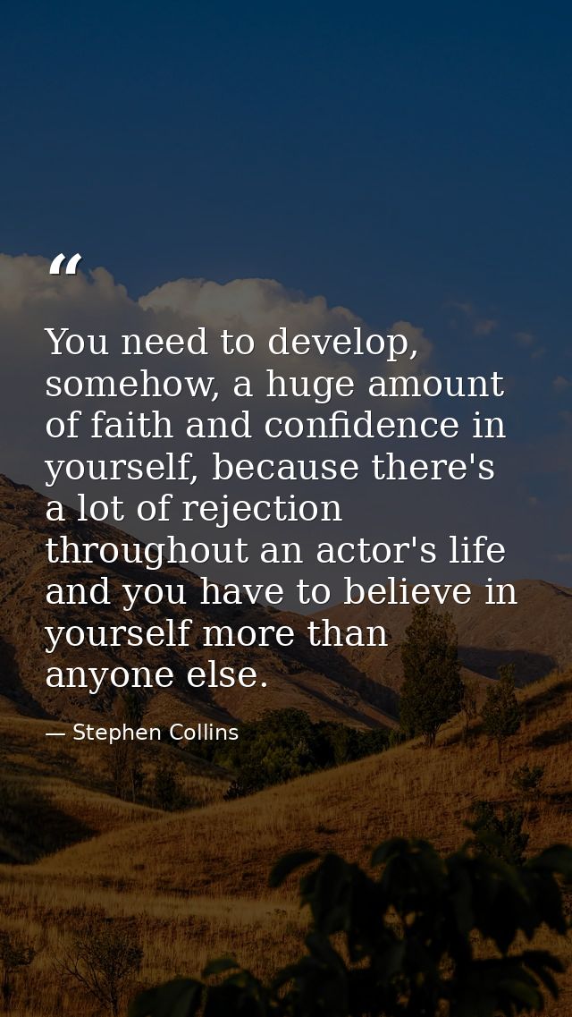 You need to develop, somehow, a huge amount of faith and confidence in yourself, because there's a lot of rejection thro — Stephen Collins