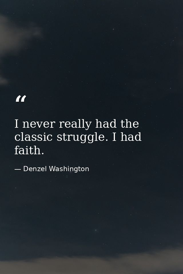 I never really had the classic struggle. I had faith. — Denzel Washington