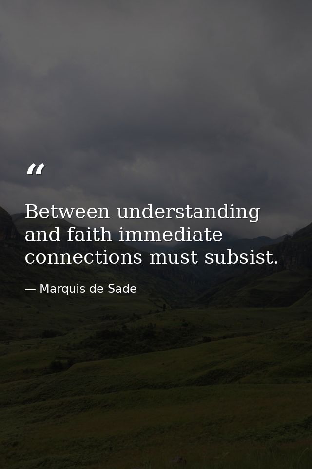 Between understanding and faith immediate connections must subsist. — Marquis de Sade