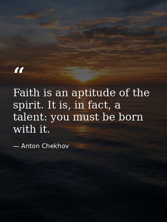 Faith is an aptitude of the spirit. It is, in fact, a talent: you must be born with it. — Anton Chekhov