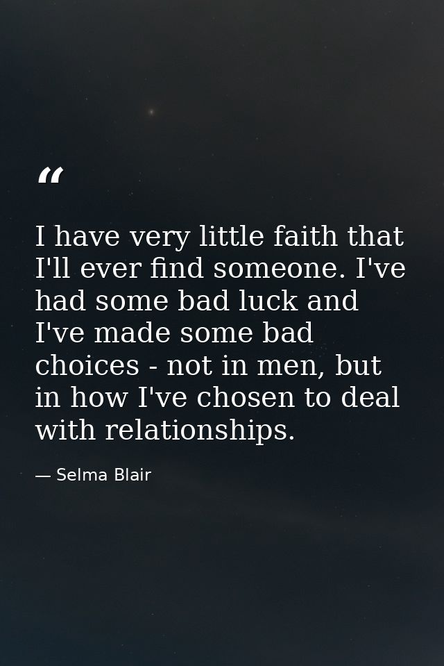 I have very little faith that I'll ever find someone. I've had some bad luck and I've made some bad choices - not in men — Selma Blair