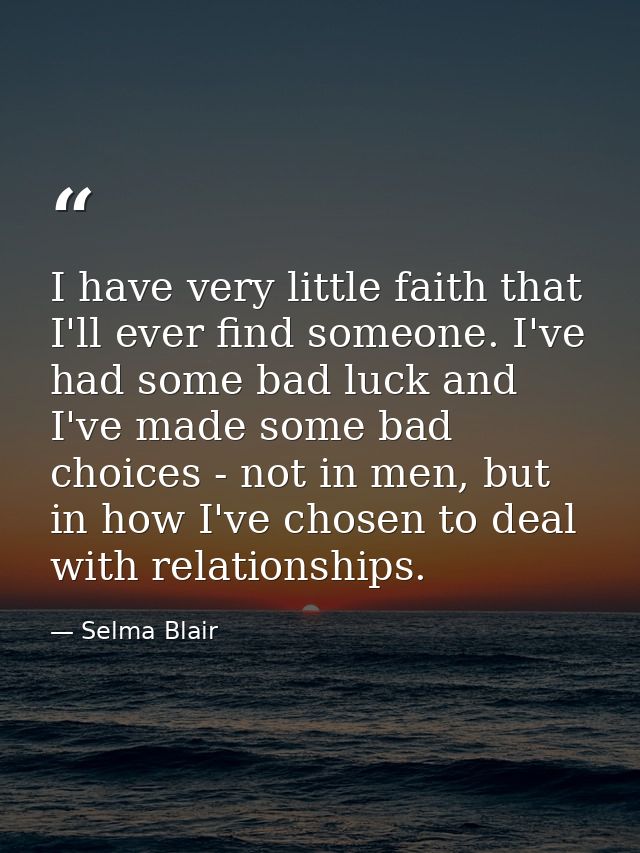 I have very little faith that I'll ever find someone. I've had some bad luck and I've made some bad choices - not in men — Selma Blair