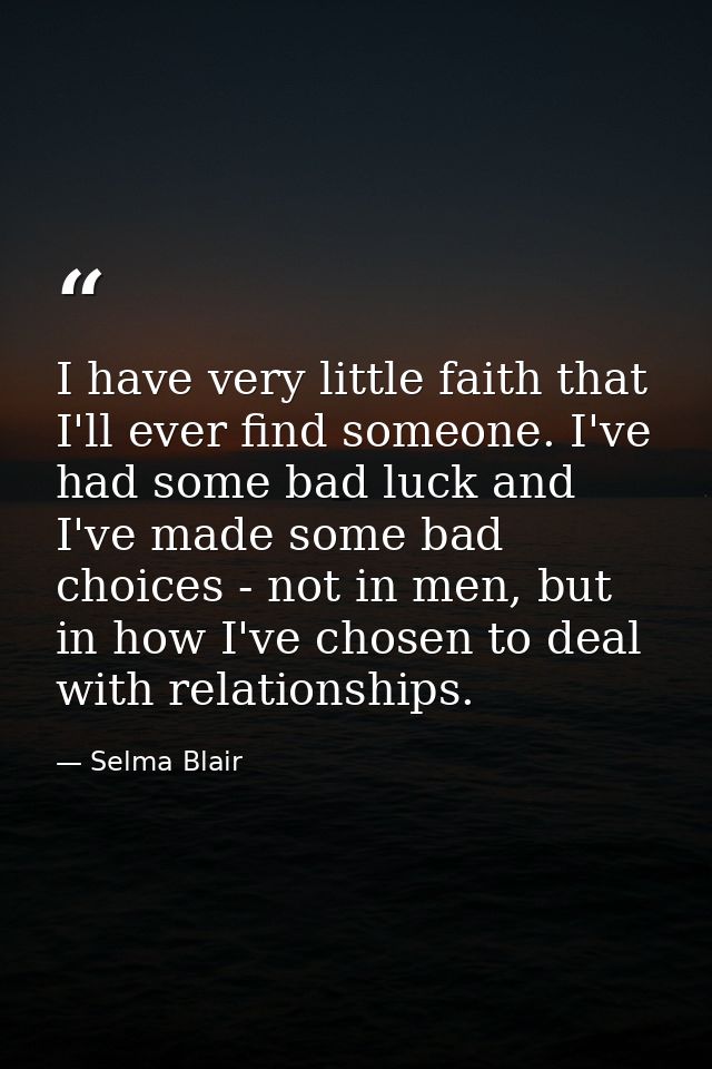 I have very little faith that I'll ever find someone. I've had some bad luck and I've made some bad choices - not in men — Selma Blair