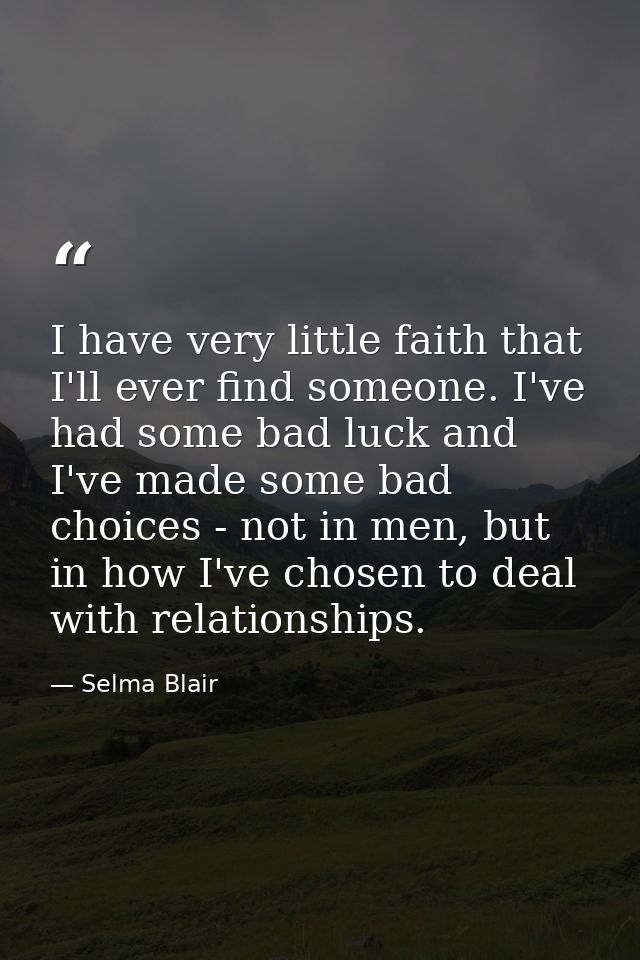 I have very little faith that I'll ever find someone. I've had some bad luck and I've made some bad choices - not in men — Selma Blair
