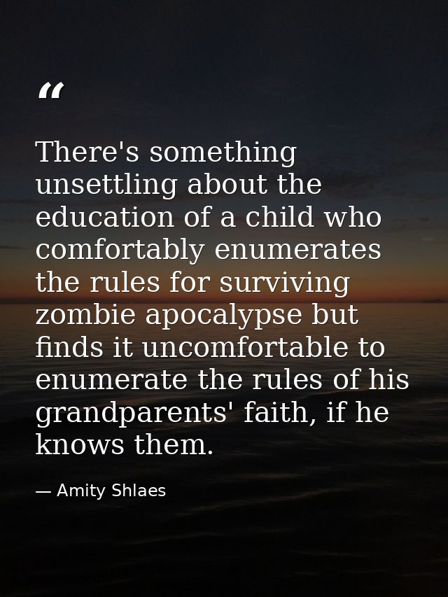There's something unsettling about the education of a child who comfortably enumerates the rules for surviving zombie ap — Amity Shlaes