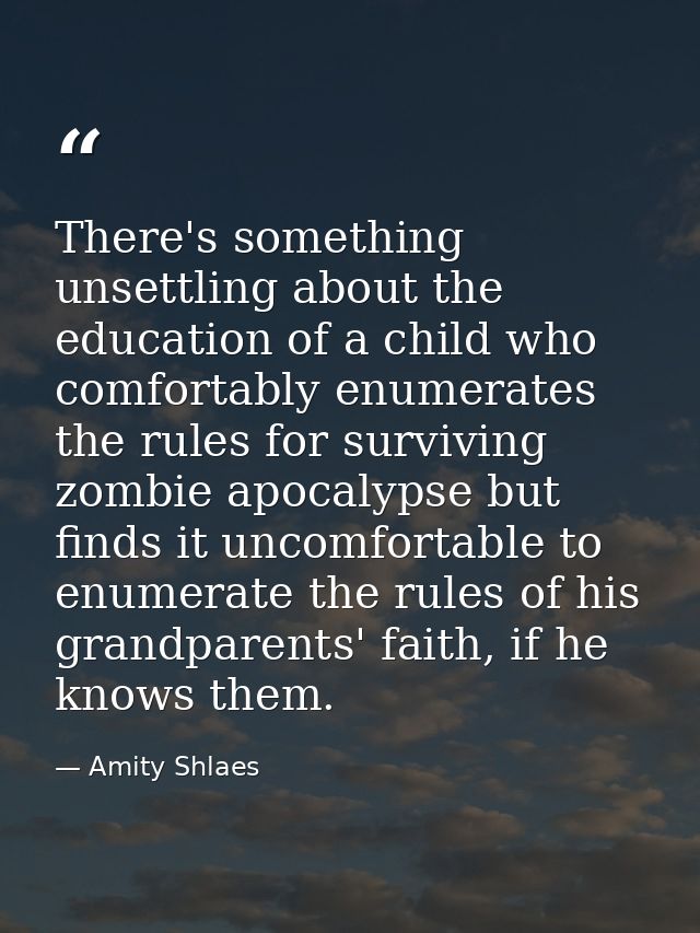 There's something unsettling about the education of a child who comfortably enumerates the rules for surviving zombie ap — Amity Shlaes