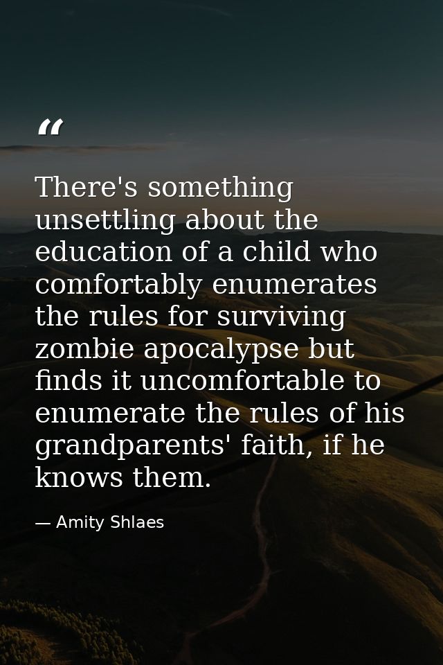 There's something unsettling about the education of a child who comfortably enumerates the rules for surviving zombie ap — Amity Shlaes