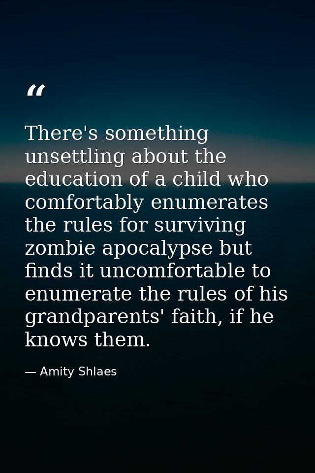 There's something unsettling about the education of a child who comfortably enumerates the rules for surviving zombie ap — Amity Shlaes