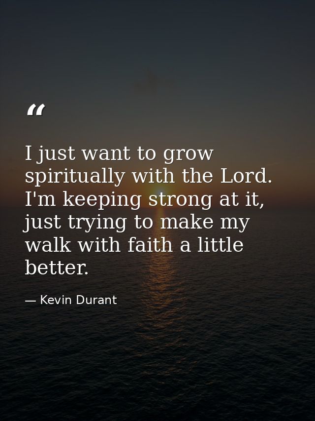 I just want to grow spiritually with the Lord. I'm keeping strong at it, just trying to make my walk with faith a little — Kevin Durant