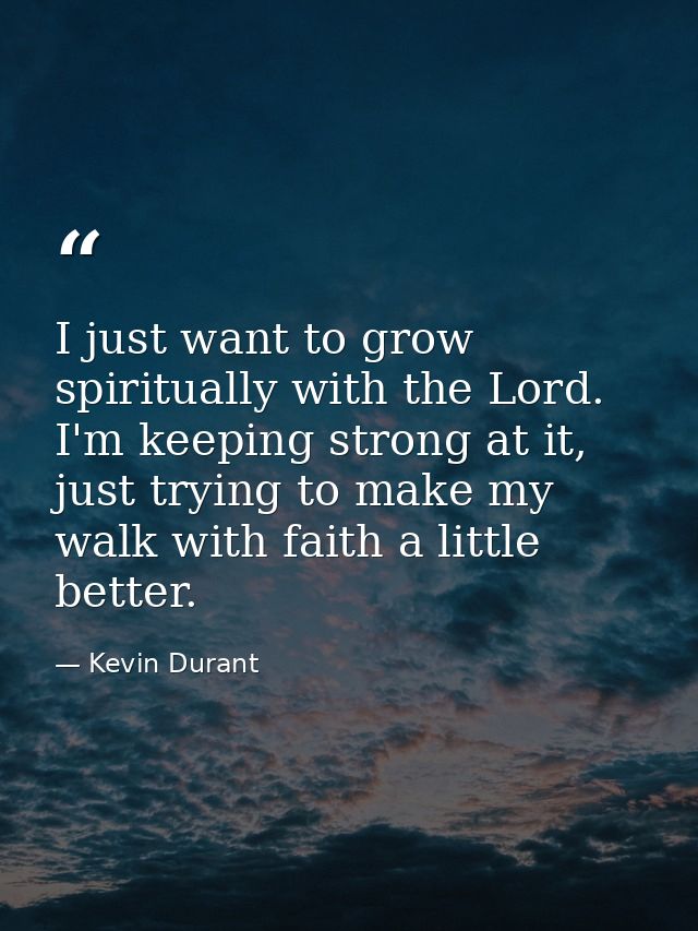 I just want to grow spiritually with the Lord. I'm keeping strong at it, just trying to make my walk with faith a little — Kevin Durant