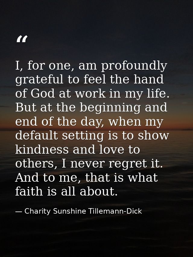 I, for one, am profoundly grateful to feel the hand of God at work in my life. But at the beginning and end of the day,  — Charity Sunshine Tillemann-Dick