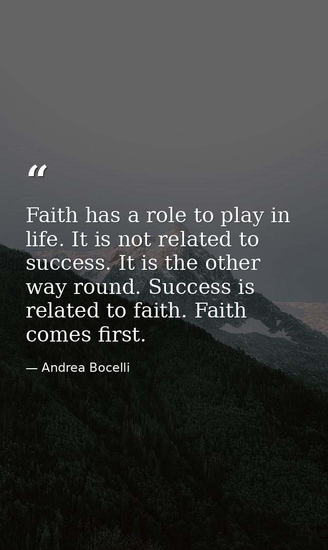 Faith has a role to play in life. It is not related to success. It is the other way round. Success is related to faith.  — Andrea Bocelli