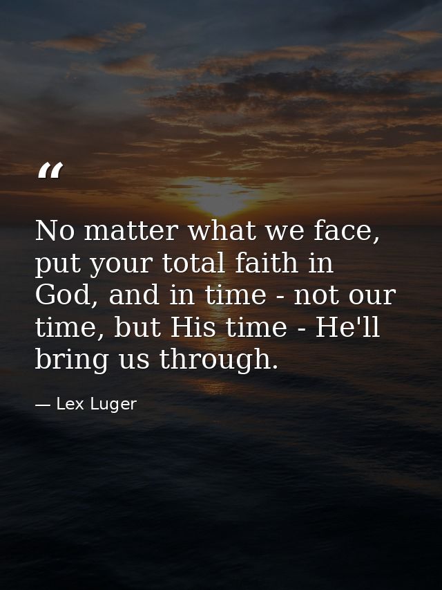 No matter what we face, put your total faith in God, and in time - not our time, but His time - He'll bring us through. — Lex Luger