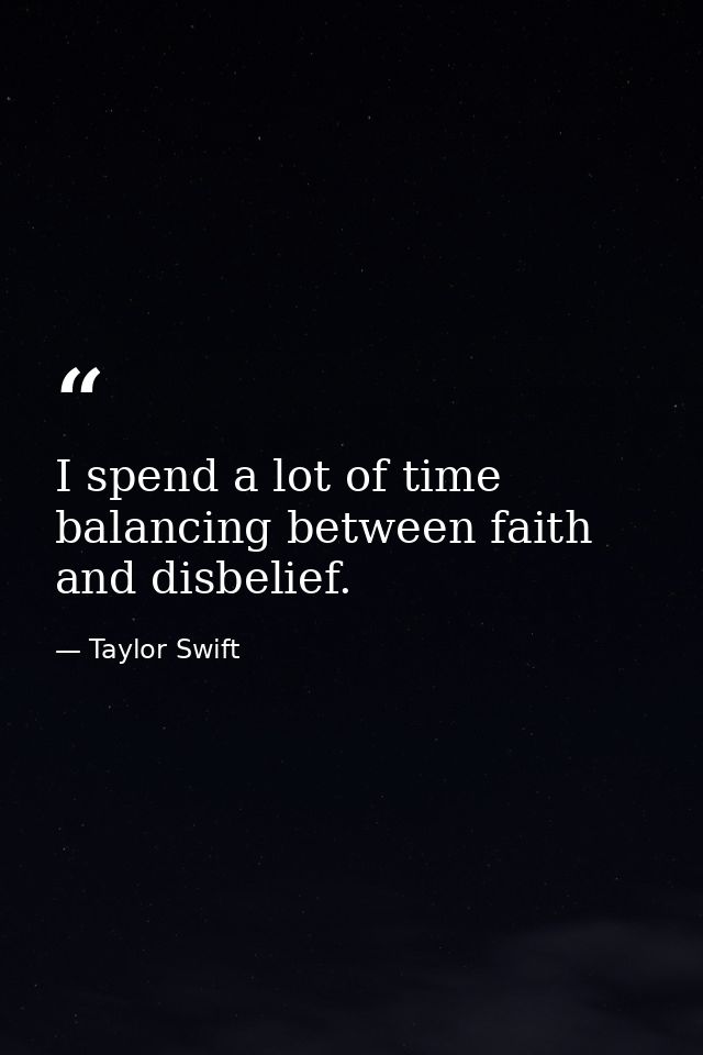 I spend a lot of time balancing between faith and disbelief. — Taylor Swift