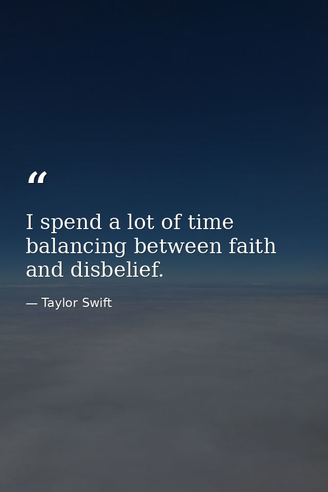 I spend a lot of time balancing between faith and disbelief. — Taylor Swift