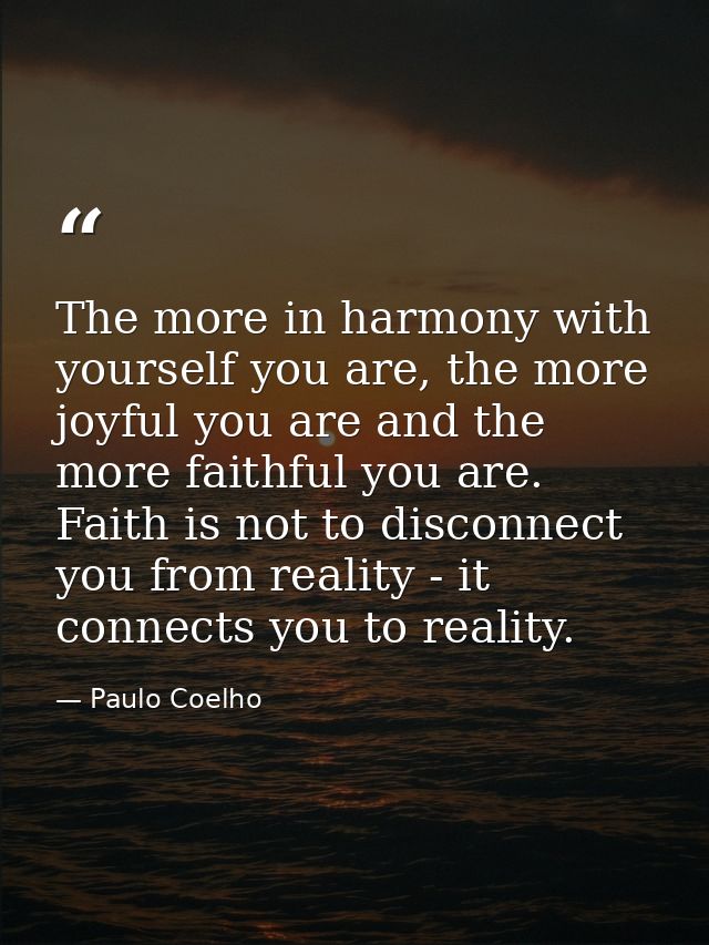 The more in harmony with yourself you are, the more joyful you are and the more faithful you are. Faith is not to discon — Paulo Coelho