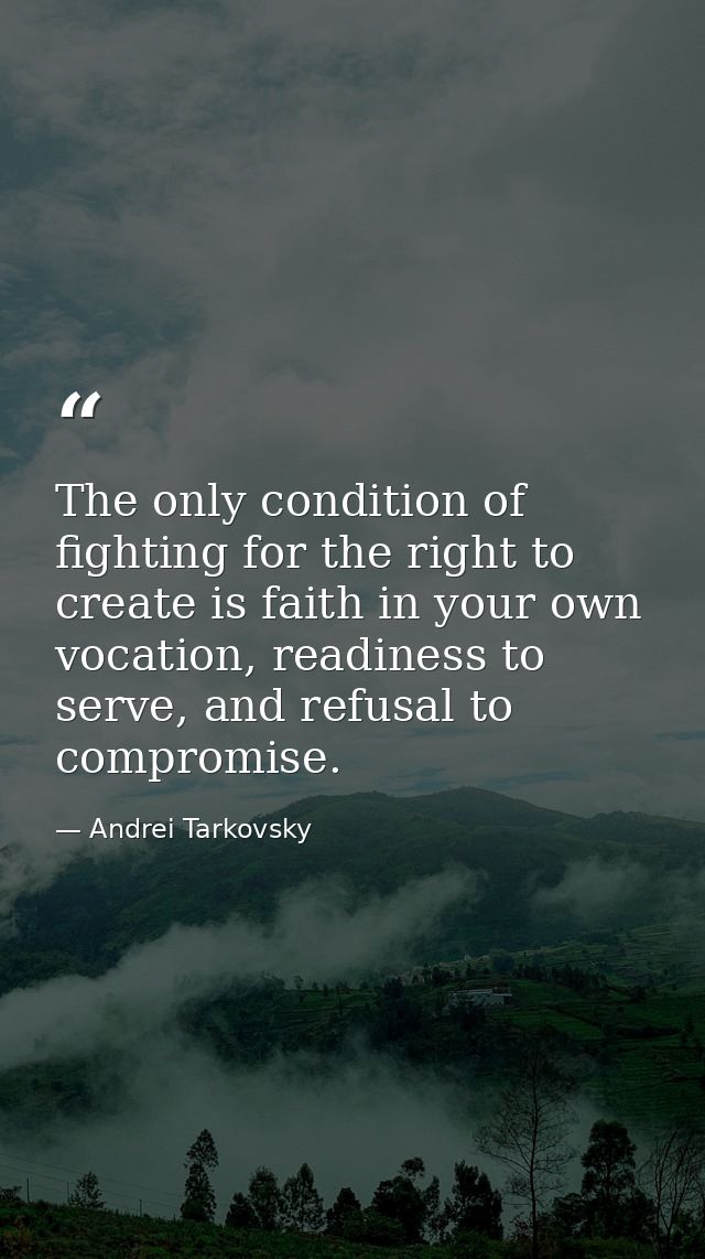 The only condition of fighting for the right to create is faith in your own vocation, readiness to serve, and refusal to — Andrei Tarkovsky