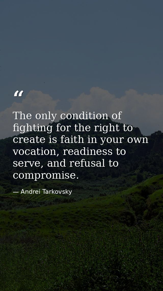 The only condition of fighting for the right to create is faith in your own vocation, readiness to serve, and refusal to — Andrei Tarkovsky