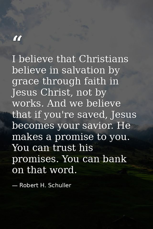 I believe that Christians believe in salvation by grace through faith in Jesus Christ, not by works. And we believe that — Robert H. Schuller