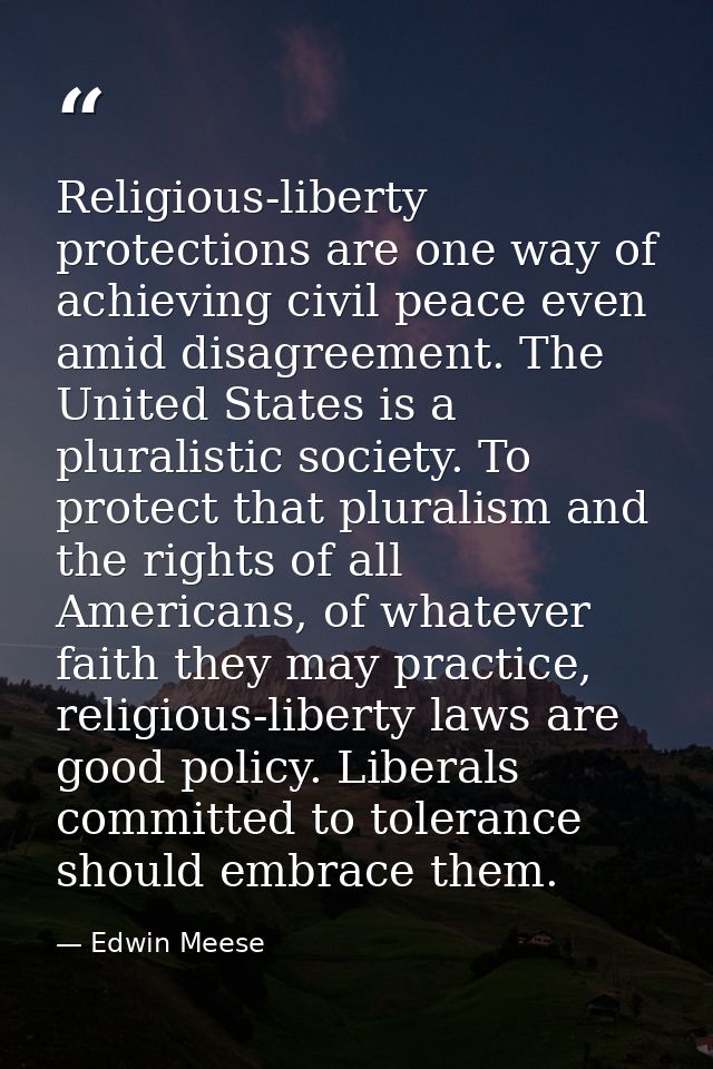 Religious-liberty protections are one way of achieving civil peace even amid disagreement. The United States is a plural — Edwin Meese