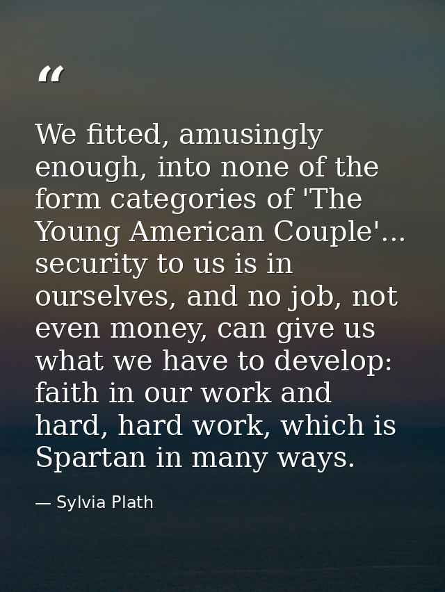 We fitted, amusingly enough, into none of the form categories of 'The Young American Couple'... security to us is in our — Sylvia Plath