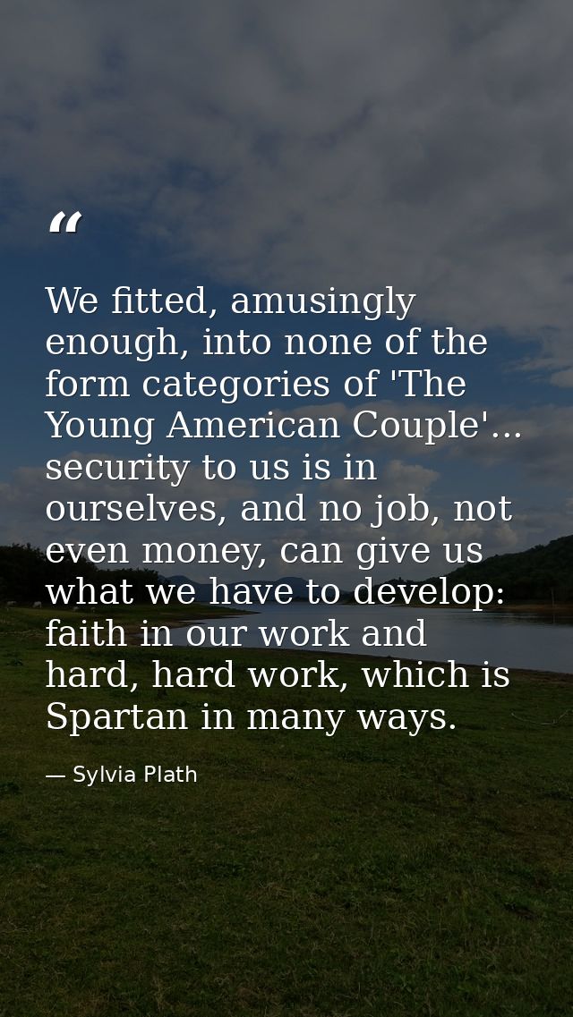 We fitted, amusingly enough, into none of the form categories of 'The Young American Couple'... security to us is in our — Sylvia Plath