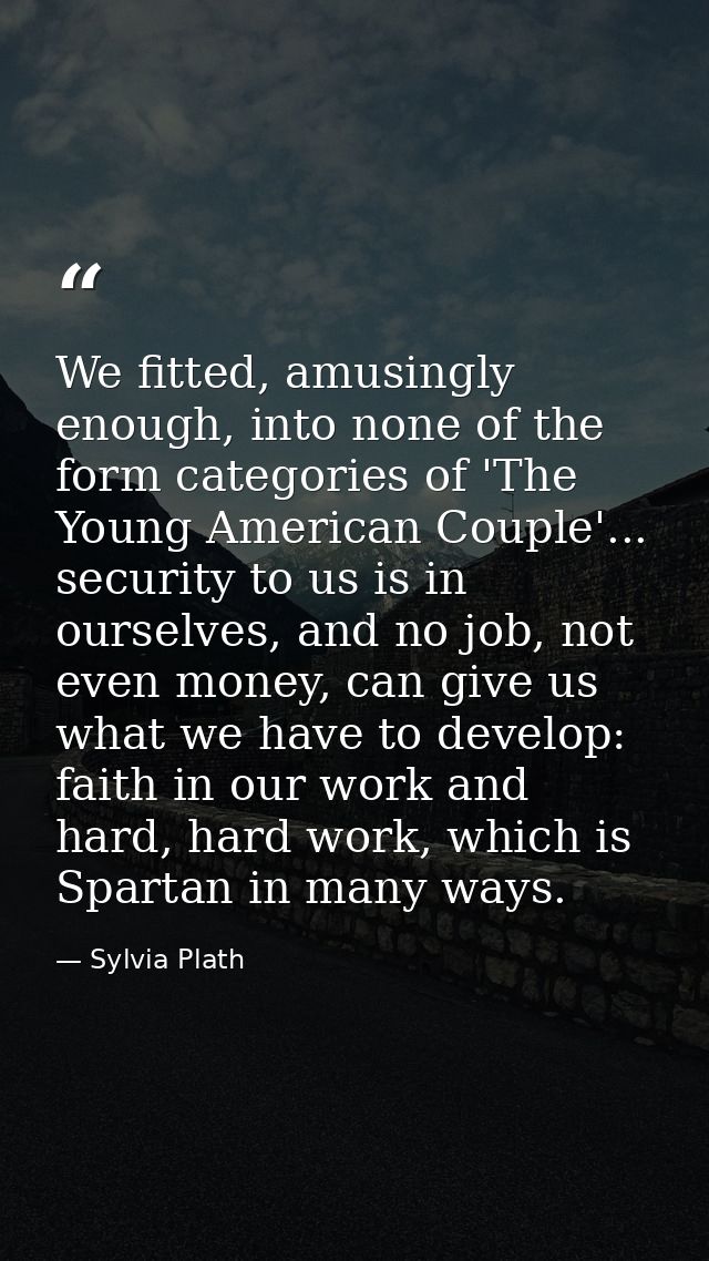 We fitted, amusingly enough, into none of the form categories of 'The Young American Couple'... security to us is in our — Sylvia Plath