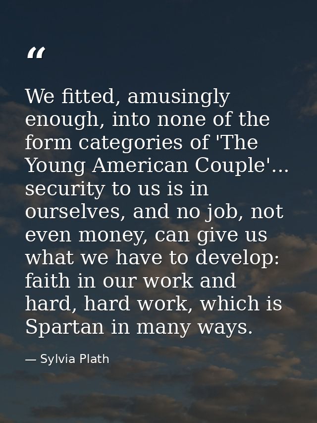 We fitted, amusingly enough, into none of the form categories of 'The Young American Couple'... security to us is in our — Sylvia Plath