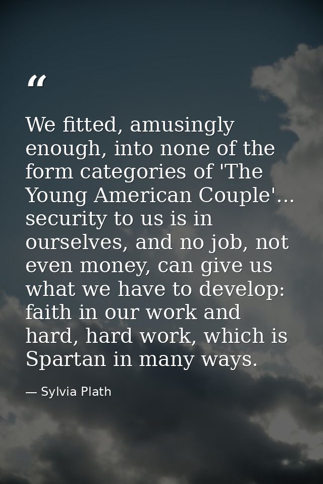 We fitted, amusingly enough, into none of the form categories of 'The Young American Couple'... security to us is in our — Sylvia Plath
