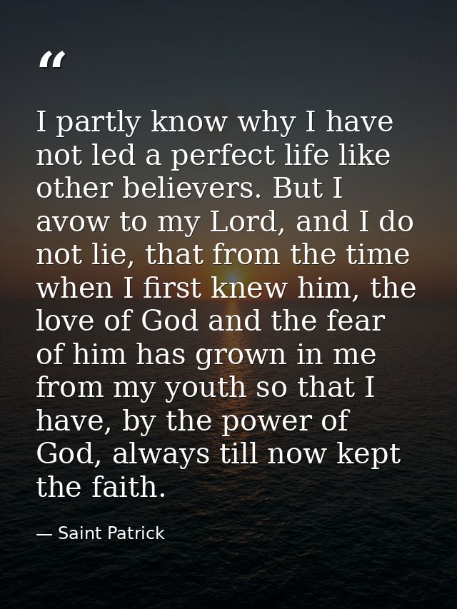 I partly know why I have not led a perfect life like other believers. But I avow to my Lord, and I do not lie, that from — Saint Patrick