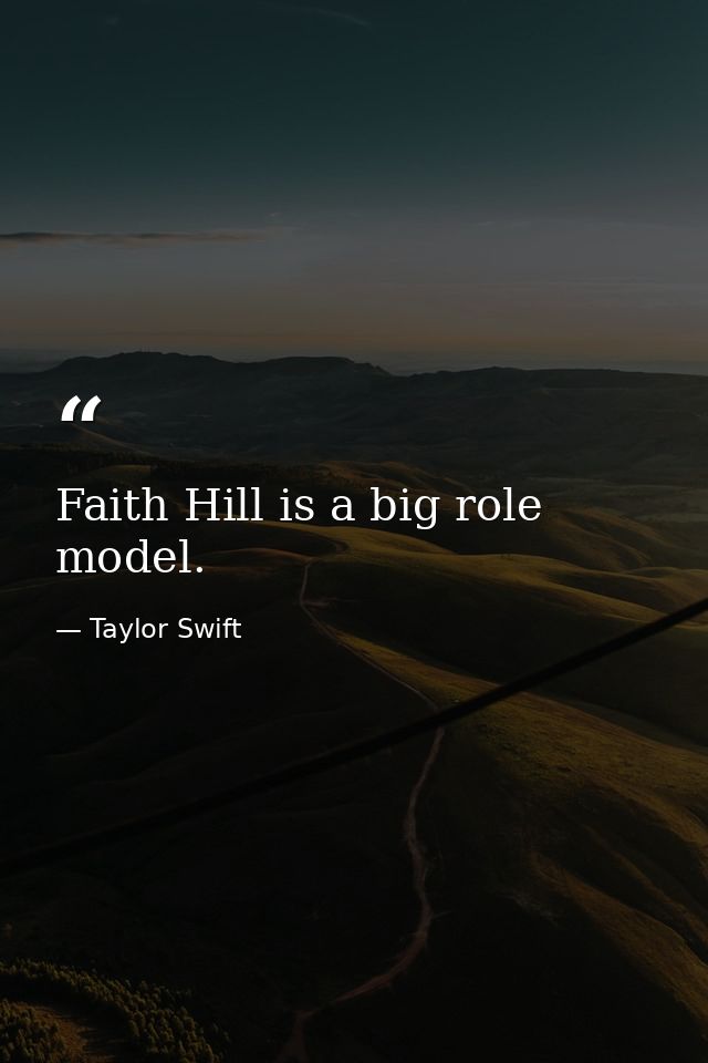 Faith Hill is a big role model. — Taylor Swift