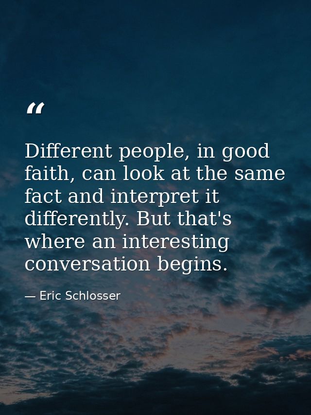 Different people, in good faith, can look at the same fact and interpret it differently. But that's where an interesting — Eric Schlosser