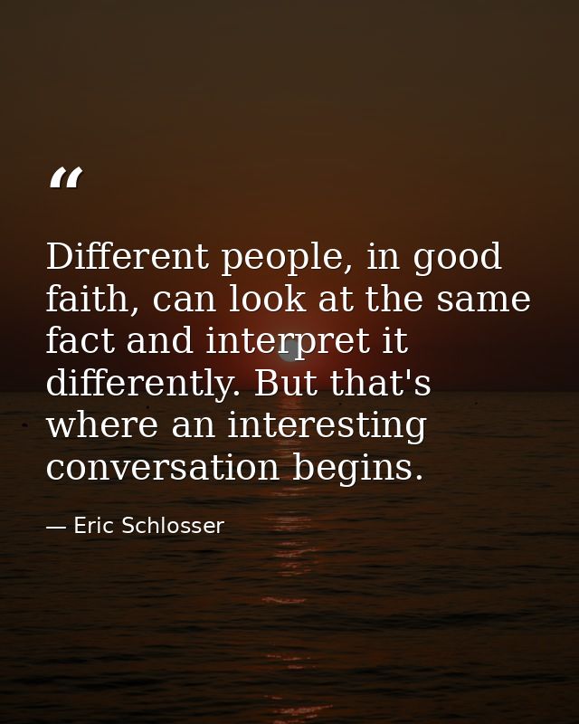 Different people, in good faith, can look at the same fact and interpret it differently. But that's where an interesting — Eric Schlosser