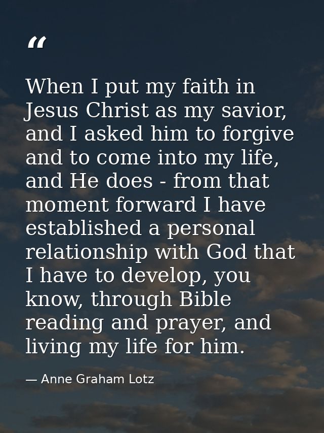 When I put my faith in Jesus Christ as my savior, and I asked him to forgive and to come into my life, and He does - fro — Anne Graham Lotz
