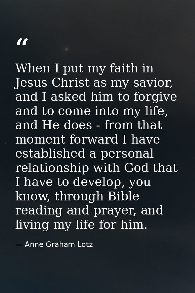 When I put my faith in Jesus Christ as my savior, and I asked him to forgive and to come into my life, and He does - fro — Anne Graham Lotz
