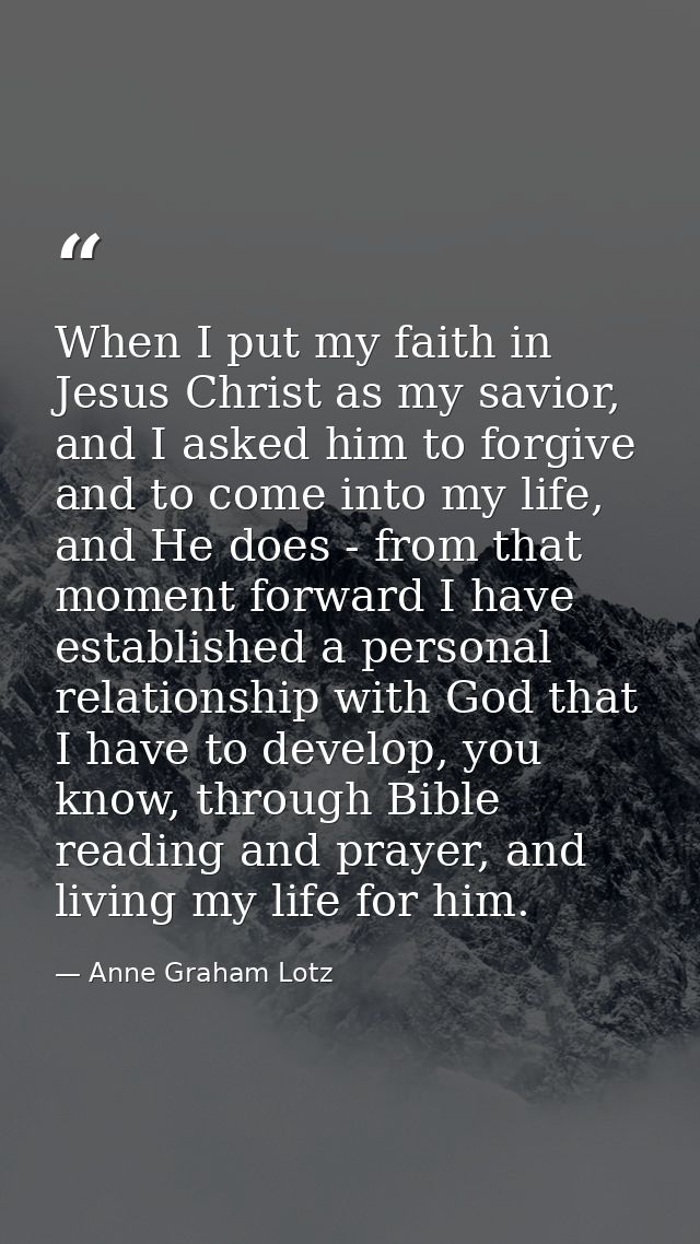 When I put my faith in Jesus Christ as my savior, and I asked him to forgive and to come into my life, and He does - fro — Anne Graham Lotz
